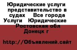 Юридические услуги, представительство в судах. - Все города Услуги » Юридические   . Ростовская обл.,Донецк г.